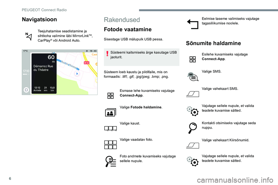 Peugeot 301 2017  Omaniku käsiraamat (in Estonian) 6
Rakendused
Fotode vaatamine
Sisestage USB mälupulk USB pessa.Süsteemi kaitsmiseks ärge kasutage USB 
jaoturit.
Süsteem loeb kaustu ja pildifaile, mis on 
formaadis: .tiff; .gif; .jpg/jpeg; .bmp;