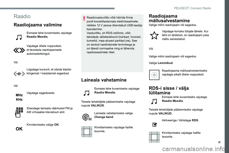 Peugeot 301 2017  Omaniku käsiraamat (in Estonian) 7
Raadio
Raadiojaama valimine
Esmase lehe kuvamiseks vajutage 
Raadio Meedia .
Vajutage ühele nuppudest, 
et teostada raadiojaamade 
automaatotsingut.
Või Liigutage kursorit, et otsida käsitsi 
kõ