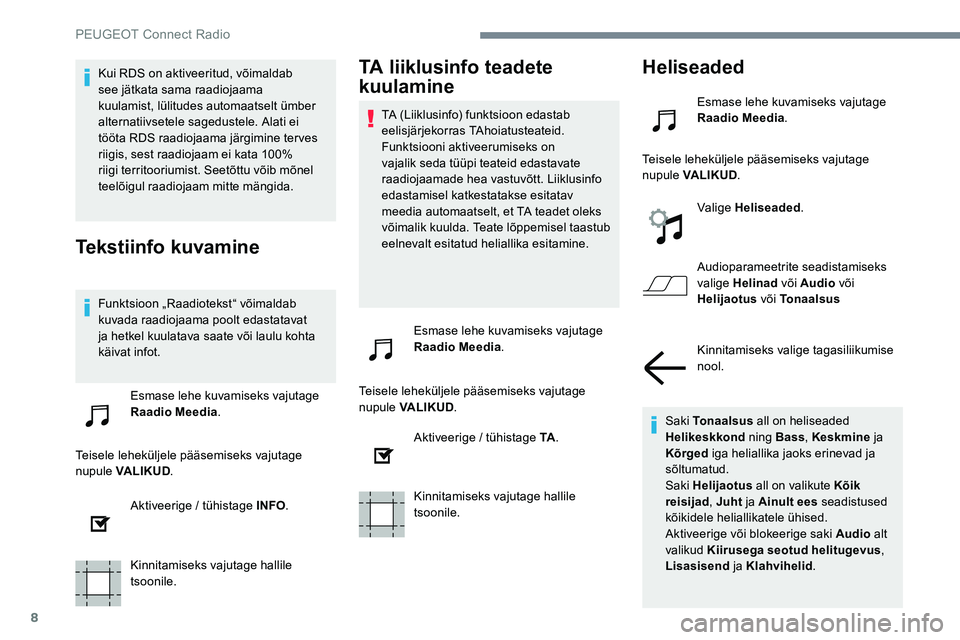 Peugeot 301 2017  Omaniku käsiraamat (in Estonian) 8
Kui RDS on aktiveeritud, võimaldab 
see jätkata sama raadiojaama 
kuulamist, lülitudes automaatselt ümber 
alternatiivsetele sagedustele. Alati ei 
tööta RDS raadiojaama järgimine terves 
rii