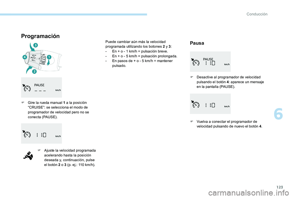 Peugeot 301 2017  Manual del propietario (in Spanish) 123
Programación
Pausa
F Gire la rueda manual 1 a la posición “CRUISE”: se selecciona el modo de 
programador de velocidad pero no se 
conecta (PAUSE).
F
 
A
 juste la velocidad programada 
acel