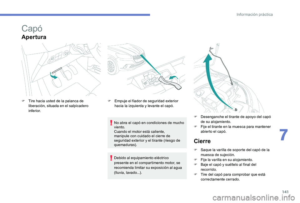Peugeot 301 2017  Manual del propietario (in Spanish) 141
Capó
Apertura
No abra el capó en condiciones de mucho 
viento.
Cuando el motor está caliente, 
manipule con cuidado el cierre de 
seguridad exterior y el tirante (riesgo de 
quemaduras).
F
 
T

