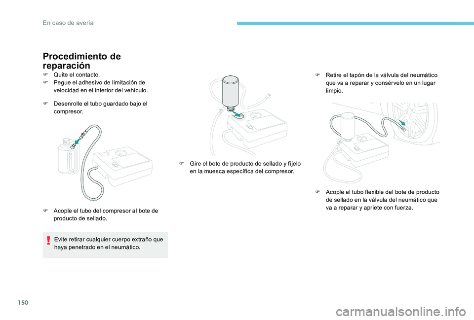 Peugeot 301 2017  Manual del propietario (in Spanish) 150
Procedimiento de 
reparación
F Desenrolle el tubo guardado bajo el compresor.
F
 
Qu
 ite el contacto.
F  
Pe
 gue el adhesivo de limitación de 
velocidad en el interior del vehículo.
Evite ret