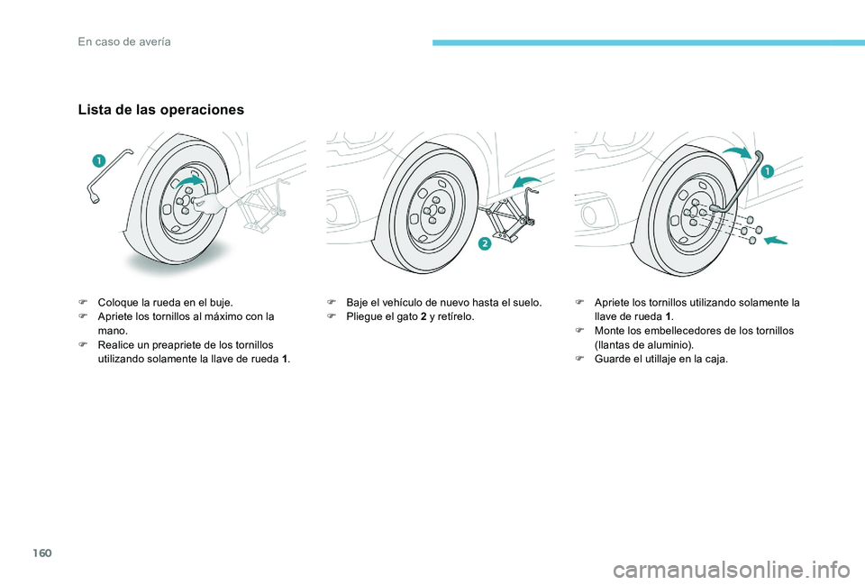 Peugeot 301 2017  Manual del propietario (in Spanish) 160
Lista de las operaciones
F Coloque la rueda en el buje.
F A priete los tornillos al máximo con la 
mano.
F
 
R
 ealice un preapriete de los tornillos 
utilizando solamente la llave de rueda 1 .F
