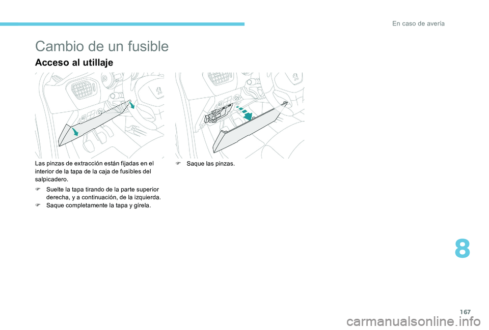 Peugeot 301 2017  Manual del propietario (in Spanish) 167
Cambio de un fusible
Acceso al utillaje
Las pinzas de extracción están fijadas en el 
interior de la tapa de la caja de fusibles del 
salpicadero.
F 
S
 uelte la tapa tirando de la parte superio
