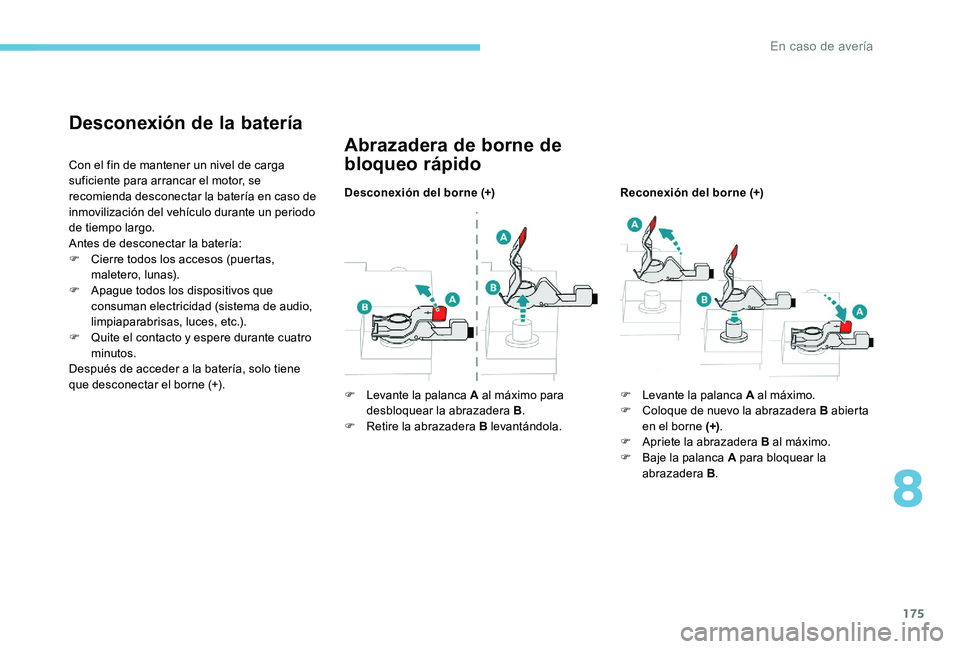 Peugeot 301 2017  Manual del propietario (in Spanish) 175
Desconexión de la batería
Con el fin de mantener un nivel de carga 
suficiente para arrancar el motor, se 
recomienda desconectar la batería en caso de 
inmovilización del vehículo durante un