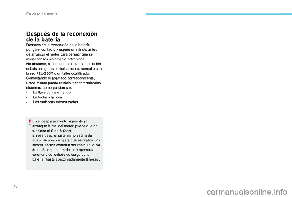 Peugeot 301 2017  Manual del propietario (in Spanish) 176
Después de la reconexión 
de la batería
Después de la reconexión de la batería, 
ponga el contacto y espere un minuto antes 
de arrancar el motor para permitir que se 
inicialicen los sistem