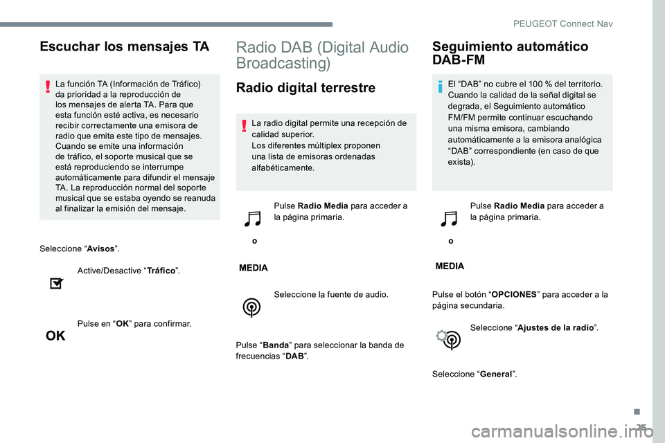 Peugeot 301 2017  Manual del propietario (in Spanish) 25
Seleccione “Avisos”.
Active/Desactive “ Tráfico”.
Pulse en “ OK” para confirmar.
Radio DAB (Digital Audio 
Broadcasting)
Radio digital terrestre
La radio digital permite una recepción