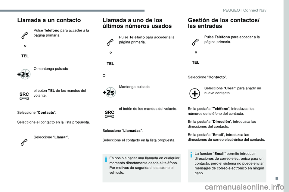 Peugeot 301 2017  Manual del propietario (in Spanish) 31
Llamada a un contacto
 o Pulse Teléfono
 para acceder a la 
página primaria.
O mantenga pulsado
el botón TEL  de los mandos del 
volante.
Seleccione “ Contacto”.
Seleccione el contacto en la