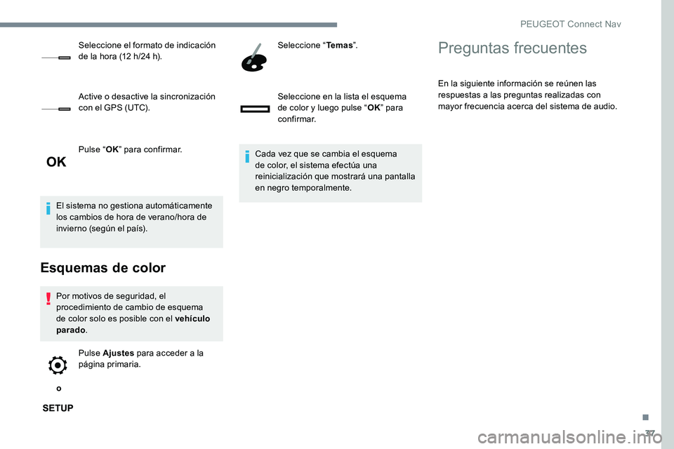 Peugeot 301 2017  Manual del propietario (in Spanish) 37
Pulse “OK” para confirmar.
El sistema no gestiona automáticamente 
los cambios de hora de verano/hora de 
invierno (según el país).
Esquemas de color
Por motivos de seguridad, el 
procedimie