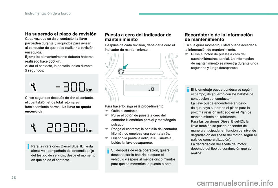 Peugeot 301 2017  Manual del propietario (in Spanish) 26
Ha superado el plazo de revisiónCada vez que se da el contacto, la llave 
parpadea durante 5 segundos para avisar 
al conductor de que debe realizar la revisión 
enseguida.
Ejemplo:  el mantenimi