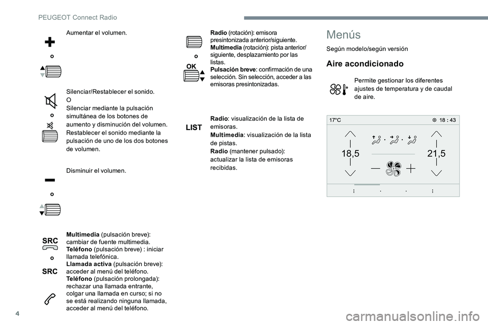 Peugeot 301 2017  Manual del propietario (in Spanish) 4
21,518,5
 o Aumentar el volumen.
 o  Silenciar/Restablecer el sonido.
O
Silenciar mediante la pulsación 
simultánea de los botones de 
aumento y disminución del volumen.
Restablecer el sonido med