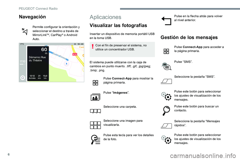 Peugeot 301 2017  Manual del propietario (in Spanish) 6
Aplicaciones
Visualizar las fotografías
Insertar un dispositivo de memoria portátil USB 
en la toma USB.Con el fin de preservar el sistema, no 
utilice un concentrador USB.
El sistema puede utiliz
