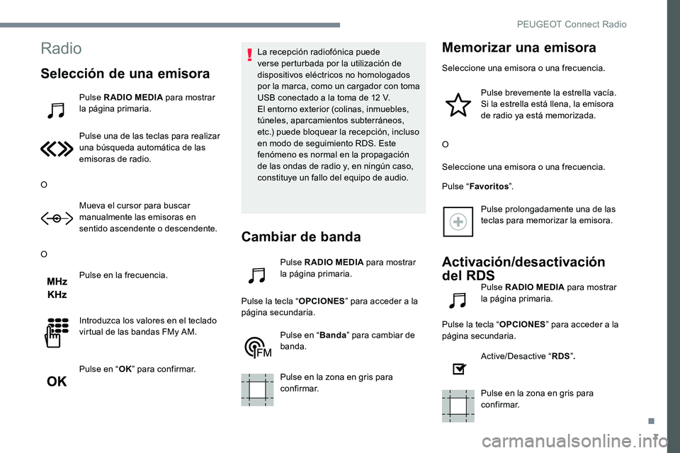 Peugeot 301 2017  Manual del propietario (in Spanish) 7
Radio
Selección de una emisora
Pulse RADIO MEDIA para mostrar 
la página primaria.
Pulse una de las teclas para realizar 
una búsqueda automática de las 
emisoras de radio.
O Mueva el cursor par