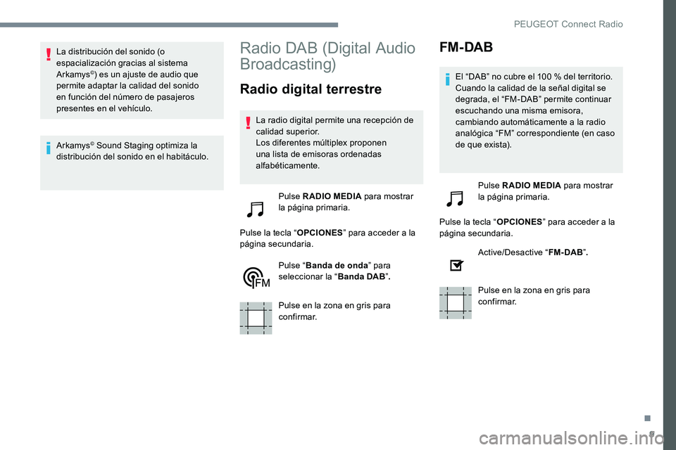 Peugeot 301 2017  Manual del propietario (in Spanish) 9
La distribución del sonido (o 
espacialización gracias al sistema 
Arkamys
©) es un ajuste de audio que 
permite adaptar la calidad del sonido 
en función del número de pasajeros 
presentes en 