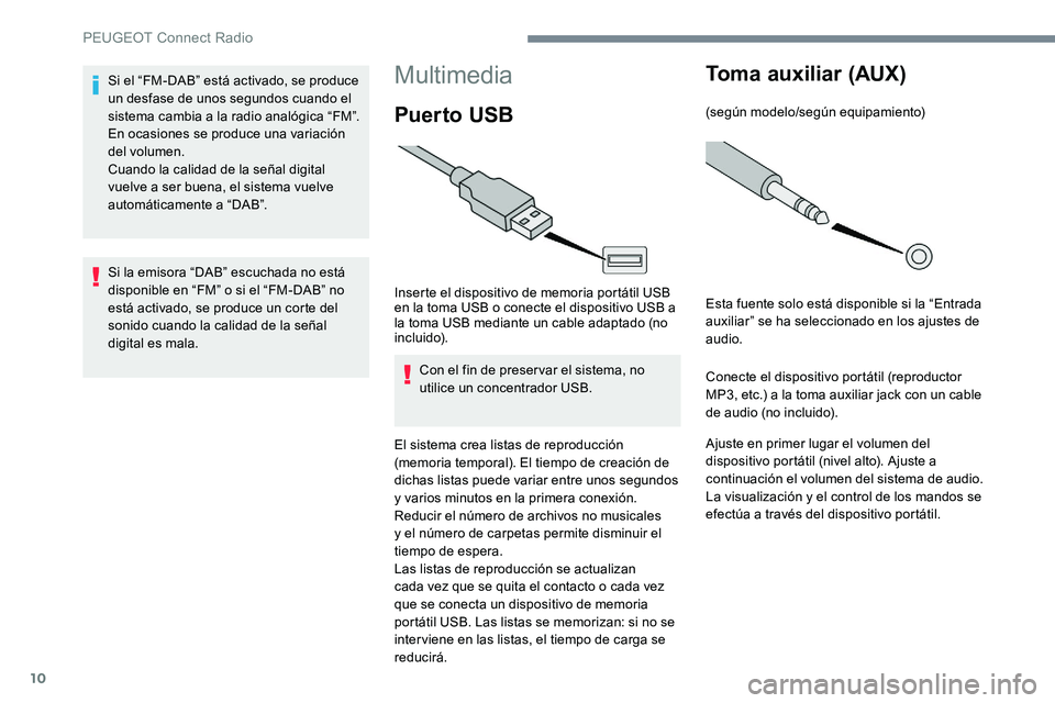 Peugeot 301 2017  Manual del propietario (in Spanish) 10
Multimedia
Puer to USB
Inserte el dispositivo de memoria portátil USB 
en la toma USB o conecte el dispositivo USB a 
la toma USB mediante un cable adaptado (no 
incluido).Con el fin de preservar 