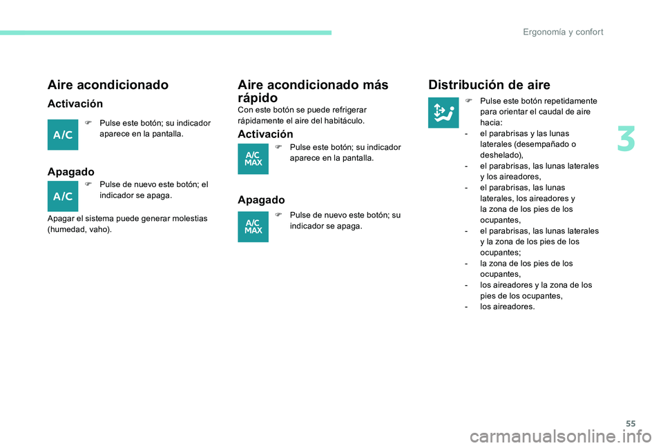 Peugeot 301 2017  Manual del propietario (in Spanish) 55
Aire acondicionado
Activación
F Pulse este botón; su indicador aparece en la pantalla.
Apagado
F Pulse de nuevo este botón; el indicador se apaga.
Apagar el sistema puede generar molestias 
(hum