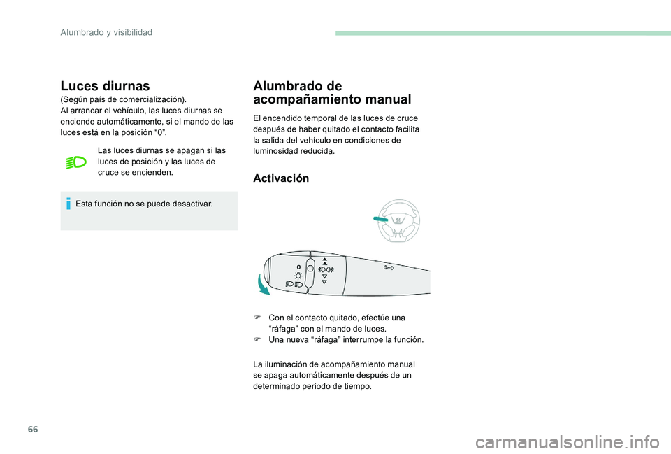 Peugeot 301 2017  Manual del propietario (in Spanish) 66
Luces diurnas
(Según país de comercialización).
Al arrancar el vehículo, las luces diurnas se 
enciende automáticamente, si el mando de las 
luces está en la posición “0”.Las luces diurn