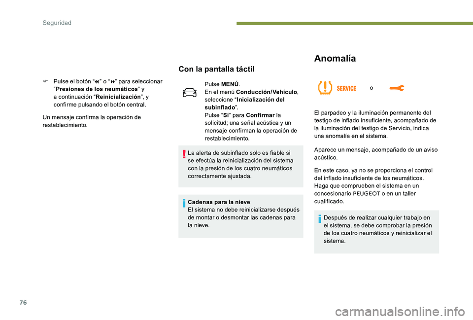 Peugeot 301 2017  Manual del propietario (in Spanish) 76
Anomalía
o
Con la pantalla táctil
F Pulse el botón “7” o “ 8” para seleccionar 
“ Presiones de los neumáticos ” y 
a continuación “ Reinicialización ”, y 
confirme pulsando el
