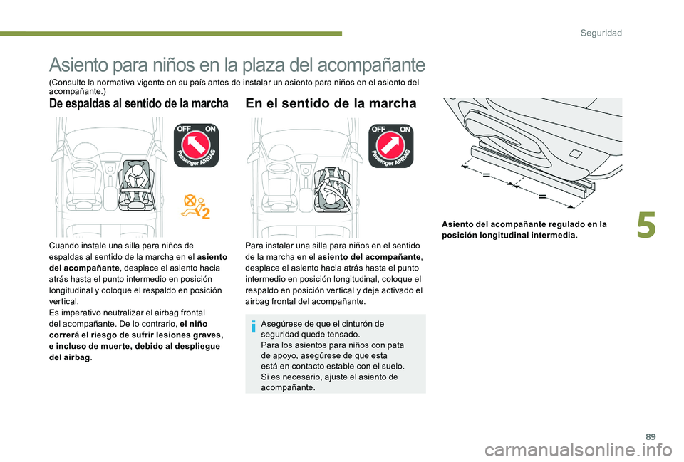 Peugeot 301 2017  Manual del propietario (in Spanish) 89
Asiento para niños en la plaza del acompañante
(Consulte la normativa vigente en su país antes de instalar un asiento para niños en el asiento del 
acompañante.)
De espaldas al sentido de la m