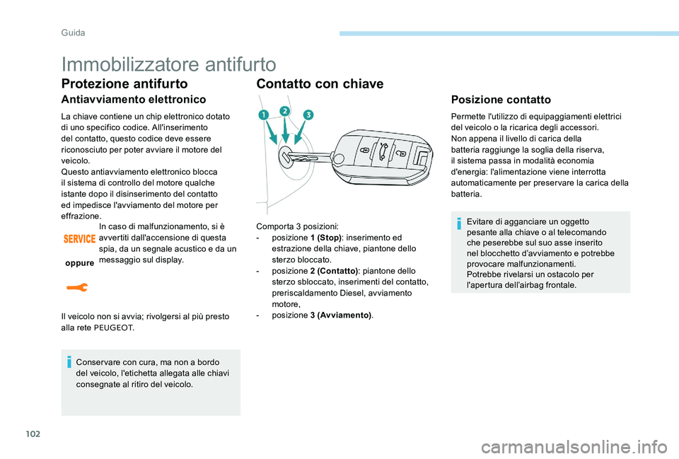 Peugeot 301 2017 Manuale del proprietario (in Italian) 102
Immobilizzatore antifurto
Protezione antifurto
Antiavviamento elettronico
La chiave contiene un chip elettronico dotato
di uno specifico codice. All'inserimento
del contatto, questo codice d Peugeot 301 2017 Manuale del proprietario (in Italian) 102
Immobilizzatore antifurto
Protezione antifurto
Antiavviamento elettronico
La chiave contiene un chip elettronico dotato
di uno specifico codice. All'inserimento
del contatto, questo codice d
