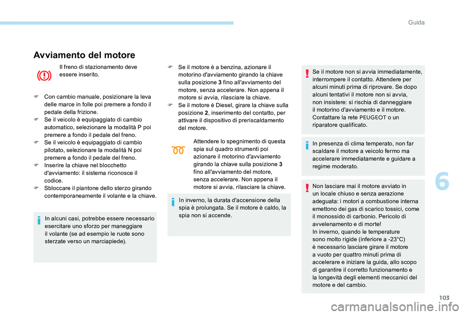 Peugeot 301 2017 Manuale del proprietario (in Italian) 103
Avviamento del motore
Il freno di stazionamento deve
essere inserito.
F
C
on cambio manuale, posizionare la leva
delle marce in folle poi premere a fondo il
pedale della frizione.
F
S
e i Peugeot 301 2017 Manuale del proprietario (in Italian) 103
Avviamento del motore
Il freno di stazionamento deve
essere inserito.
F
C
on cambio manuale, posizionare la leva
delle marce in folle poi premere a fondo il
pedale della frizione.
F
S
e i