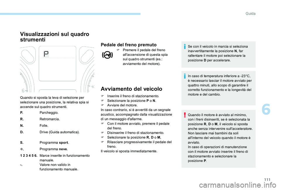Peugeot 301 2017 Manuale del proprietario (in Italian) 111
Avviamento del veicolo
F Inserire il freno di stazionamento.
F Sel ezionare la posizione P o N .
F
A
vviare del motore.
In caso contrario, si è avvertiti da un segnale
acustico, accompagnato Peugeot 301 2017 Manuale del proprietario (in Italian) 111
Avviamento del veicolo
F Inserire il freno di stazionamento.
F Sel ezionare la posizione P o N .
F
A
vviare del motore.
In caso contrario, si è avvertiti da un segnale
acustico, accompagnato