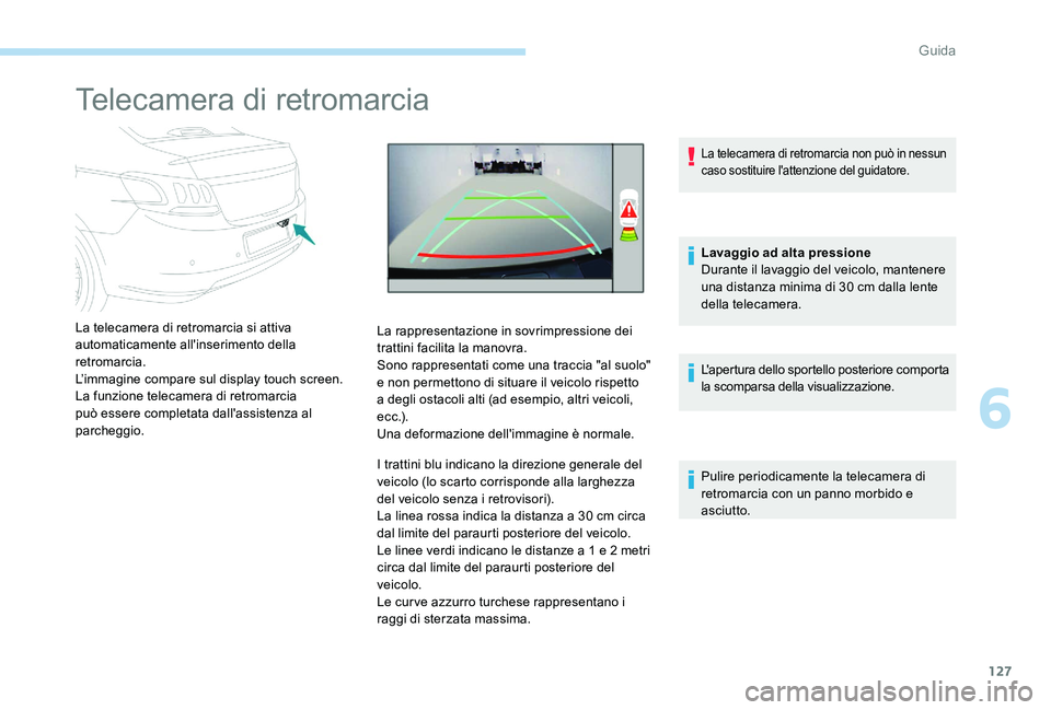 Peugeot 301 2017  Manuale del proprietario (in Italian) 127
Telecamera di retromarcia
La telecamera di retromarcia si attiva 
automaticamente all'inserimento della 
retromarcia.
L’immagine compare sul display touch screen.
La funzione telecamera di r