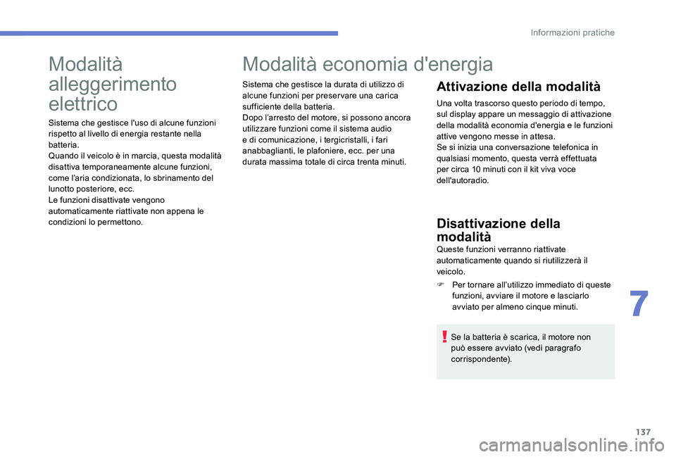 Peugeot 301 2017  Manuale del proprietario (in Italian) 137
Modalità 
alleggerimento 
elettrico
Sistema che gestisce l'uso di alcune funzioni 
rispetto al livello di energia restante nella 
batteria.
Quando il veicolo è in marcia, questa modalità 
d