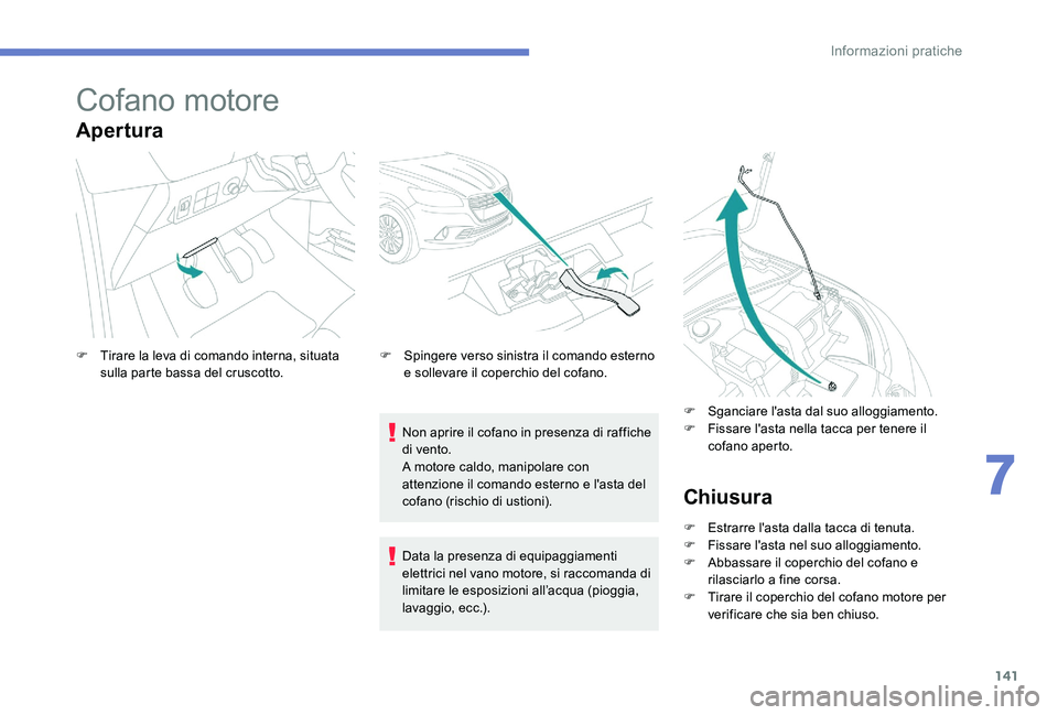 Peugeot 301 2017  Manuale del proprietario (in Italian) 141
Cofano motore
Apertura
Non aprire il cofano in presenza di raffiche 
di vento.
A motore caldo, manipolare con 
attenzione il comando esterno e l'asta del 
cofano (rischio di ustioni).
F
 
T

i