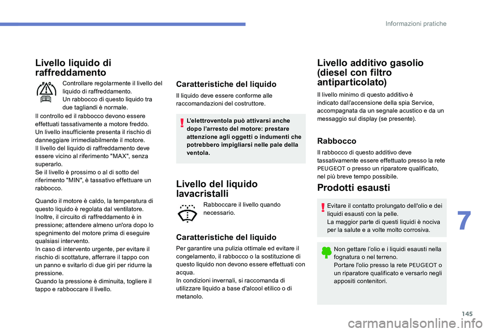 Peugeot 301 2017  Manuale del proprietario (in Italian) 145
Livello liquido di 
raffreddamento
Il controllo ed il rabbocco devono essere 
effettuati tassativamente a motore freddo.
Un livello insufficiente presenta il rischio di 
danneggiare irrimediabilme