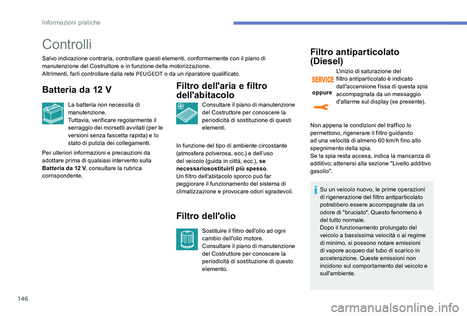 Peugeot 301 2017  Manuale del proprietario (in Italian) 146
Controlli
Salvo indicazione contraria, controllare questi elementi, conformemente con il piano di 
manutenzione del Costruttore e in funzione della motorizzazione.
Altrimenti, farli controllare da