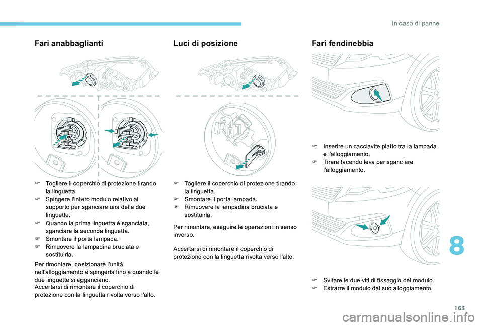 Peugeot 301 2017 Manuale del proprietario (in Italian) 163
Fari anabbaglianti
F Togliere il coperchio di protezione tirando la linguetta.
F
S
pingere l'intero modulo relativo al
supporto per sganciare una delle due
linguette.
F
Q
uando la prim Peugeot 301 2017 Manuale del proprietario (in Italian) 163
Fari anabbaglianti
F Togliere il coperchio di protezione tirando la linguetta.
F
S
pingere l'intero modulo relativo al
supporto per sganciare una delle due
linguette.
F
Q
uando la prim