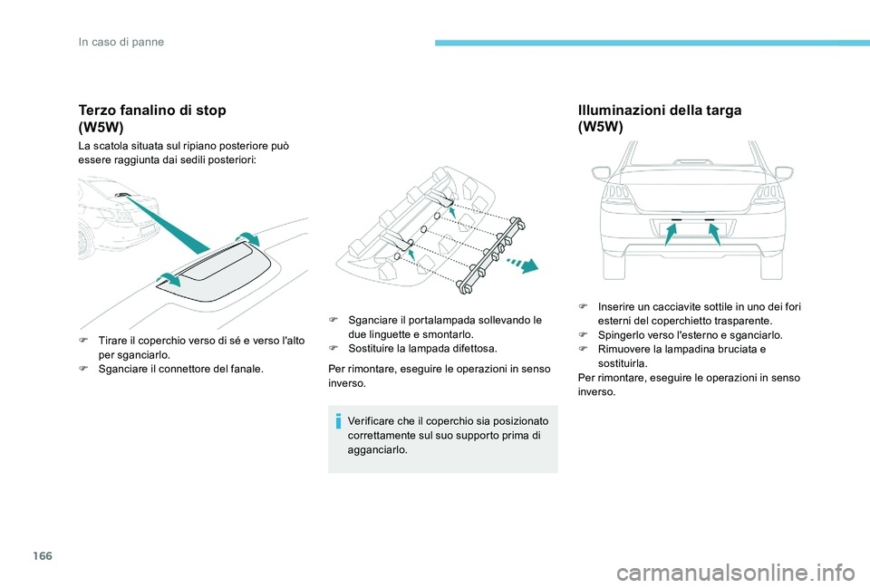 Peugeot 301 2017  Manuale del proprietario (in Italian) 166
Terzo fanalino di stop
La scatola situata sul ripiano posteriore può 
essere raggiunta dai sedili posteriori:
F 
T
 irare il coperchio verso di sé e verso l'alto 
per sganciarlo.
F
 
S
 ganc