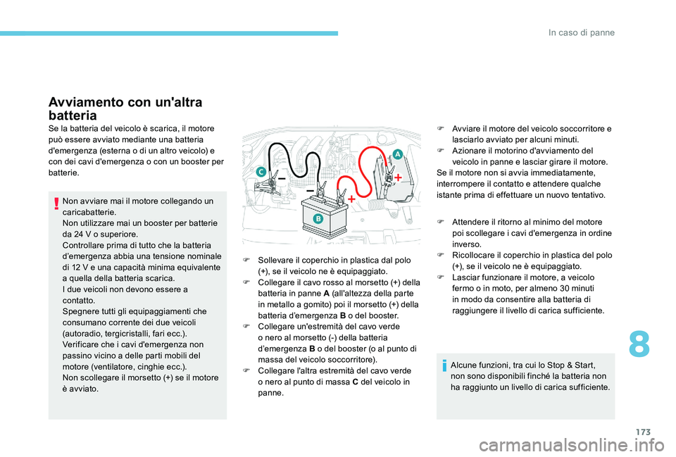 Peugeot 301 2017 Manuale del proprietario (in Italian) 173
Avviamento con un'altra
batteria
Se la batteria del veicolo è scarica, il motore
può essere avviato mediante una batteria
d'emergenza (esterna o di un altro veicolo) e
con dei cavi d Peugeot 301 2017 Manuale del proprietario (in Italian) 173
Avviamento con un'altra
batteria
Se la batteria del veicolo è scarica, il motore
può essere avviato mediante una batteria
d'emergenza (esterna o di un altro veicolo) e
con dei cavi d