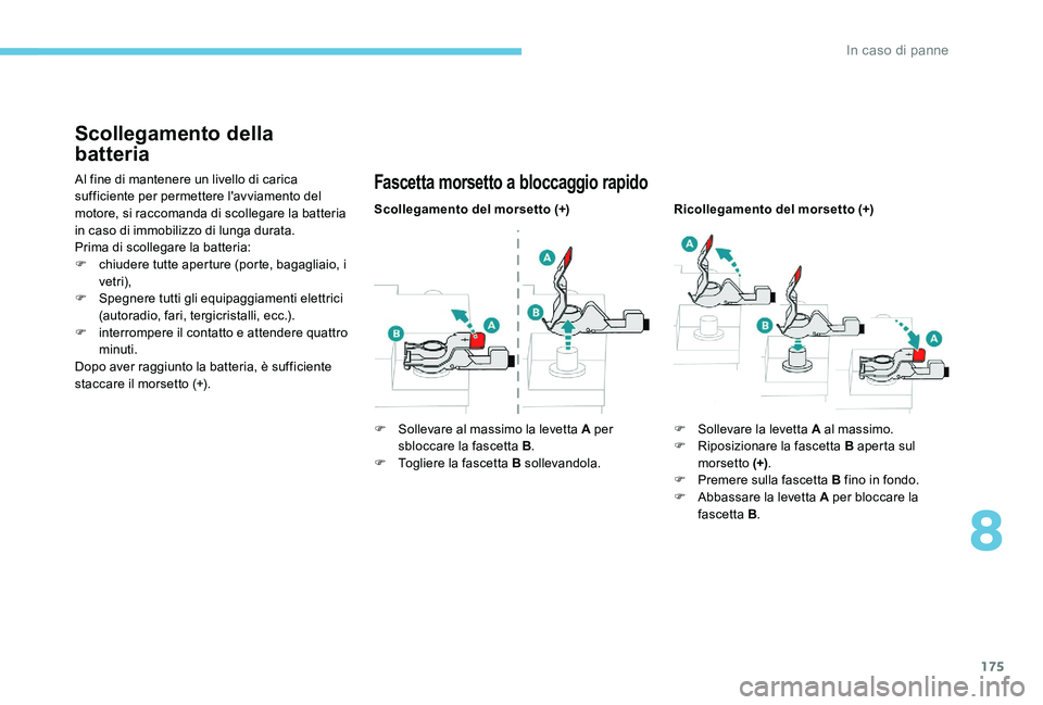 Peugeot 301 2017  Manuale del proprietario (in Italian) 175
Scollegamento della 
batteria
Al fine di mantenere un livello di carica 
sufficiente per permettere l'avviamento del 
motore, si raccomanda di scollegare la batteria 
in caso di immobilizzo di