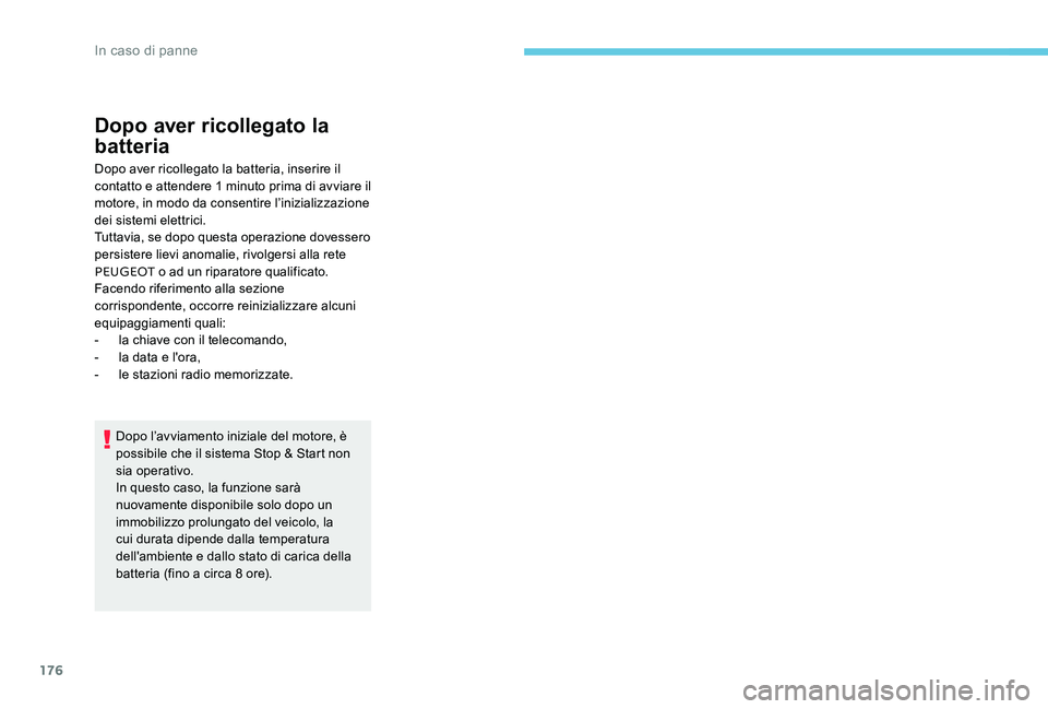 Peugeot 301 2017  Manuale del proprietario (in Italian) 176
Dopo aver ricollegato la 
batteria
Dopo aver ricollegato la batteria, inserire il 
contatto e attendere 1 minuto prima di avviare il 
motore, in modo da consentire l’inizializzazione 
dei sistem