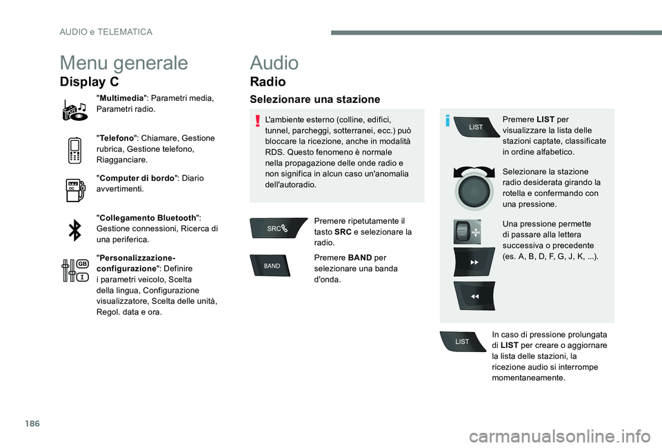 Peugeot 301 2017  Manuale del proprietario (in Italian) 186
Menu generale
Display C
"Multimedia ": Parametri media, 
Parametri radio.
" Telefono ": Chiamare, Gestione 
rubrica, Gestione telefono, 
Riagganciare.
" Computer di bordo "
