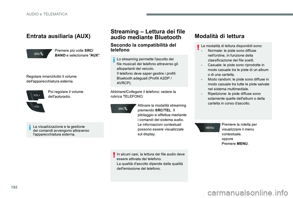 Peugeot 301 2017  Manuale del proprietario (in Italian) 192
VOL+
VOL-
Premere più volte SRC/
BAND e selezionare " AUX".
La visualizzazione e la gestione 
dei comandi avvengono attraverso 
l'apparecchiatura esterna. Poi regolare il volume 
dell