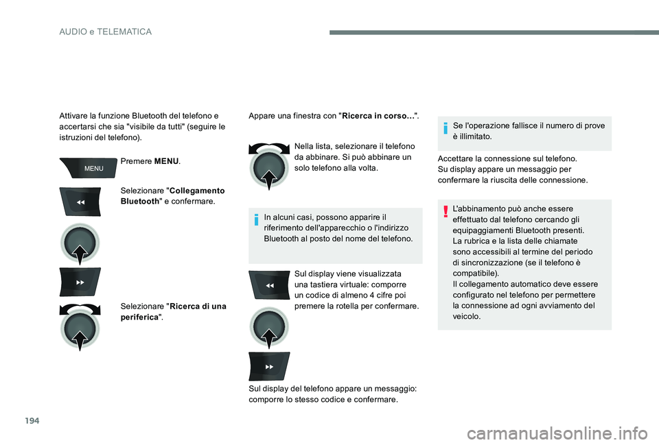 Peugeot 301 2017  Manuale del proprietario (in Italian) 194
Premere MENU.
Selezionare " Collegamento 
Bluetooth " e confermare.
Selezionare " Ricerca di una 
periferica ". Nella lista, selezionare il telefono 
da abbinare. Si può abbinare 