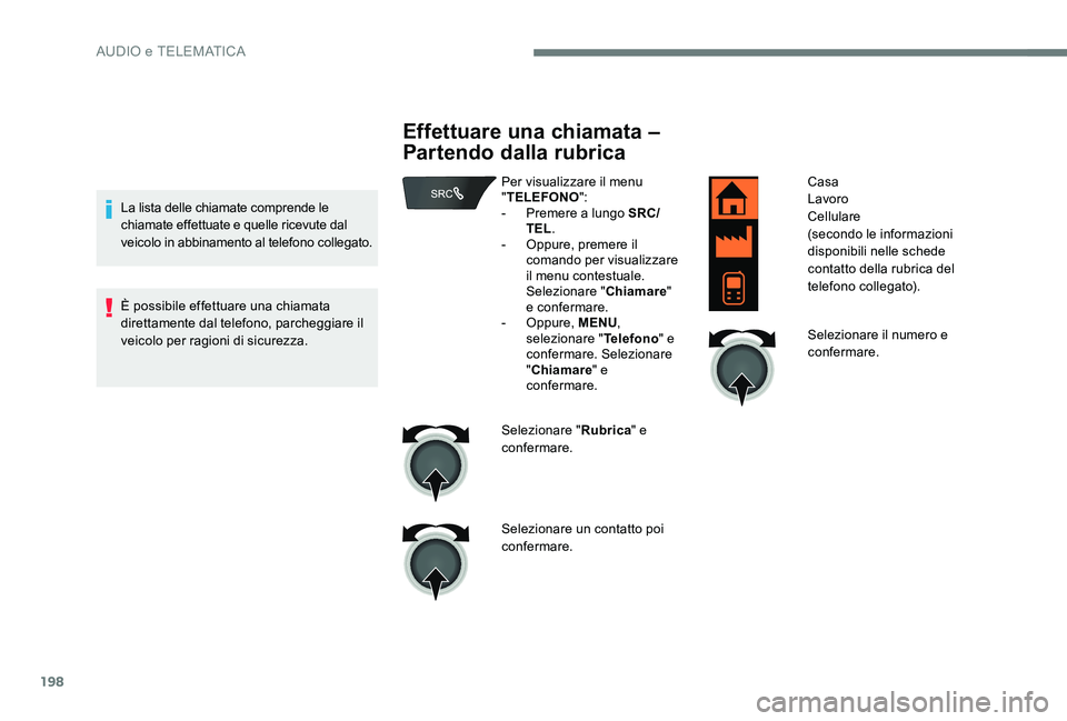 Peugeot 301 2017  Manuale del proprietario (in Italian) 198
La lista delle chiamate comprende le 
chiamate effettuate e quelle ricevute dal 
veicolo in abbinamento al telefono collegato.
È possibile effettuare una chiamata 
direttamente dal telefono, parc