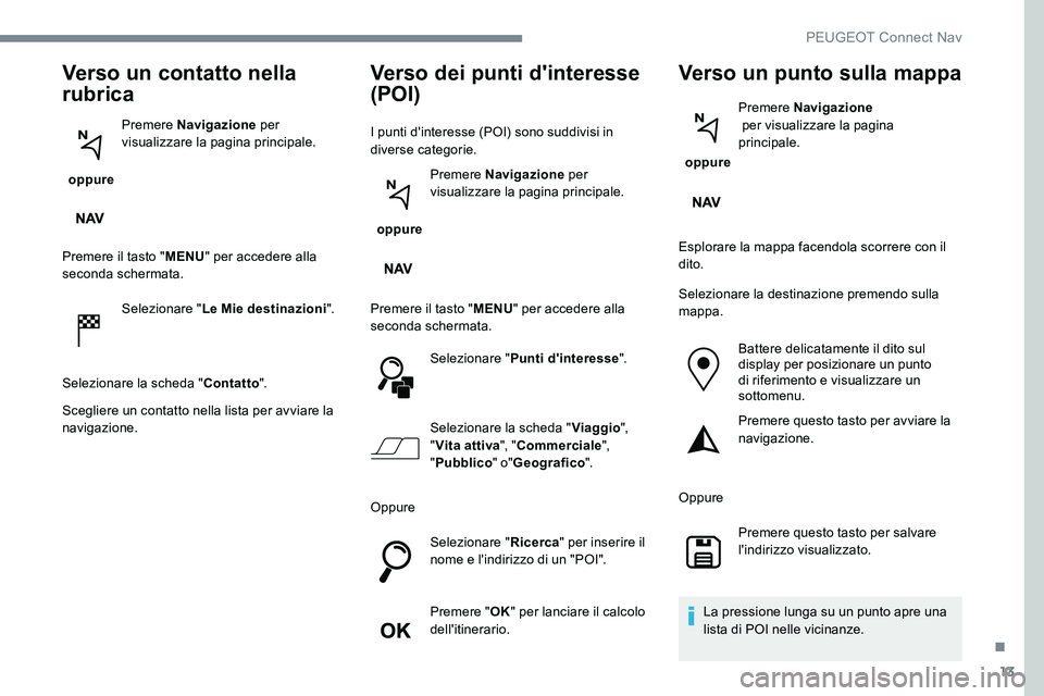 Peugeot 301 2017  Manuale del proprietario (in Italian) 13
Verso un contatto nella 
rubrica
 oppure Premere Navigazione
 per 
visualizzare la pagina principale.
Premere il tasto " MENU" per accedere alla 
seconda schermata.
Selezionare " Le Mie