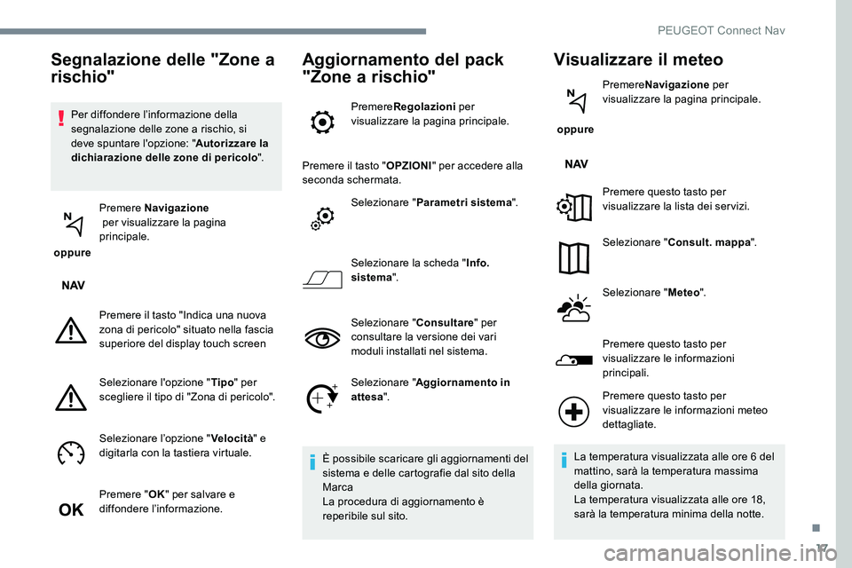Peugeot 301 2017  Manuale del proprietario (in Italian) 17
Per diffondere l’informazione della 
segnalazione delle zone a rischio, si 
deve spuntare l'opzione: "Autorizzare la 
dichiarazione delle zone di pericolo ".
 oppure  Premere Navigazi