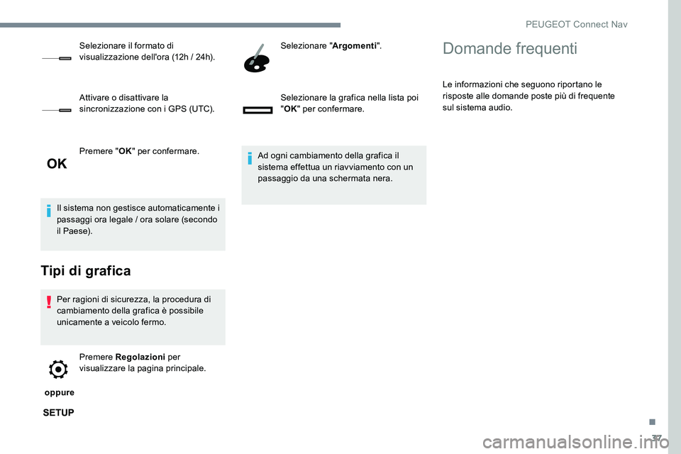 Peugeot 301 2017  Manuale del proprietario (in Italian) 37
Premere "OK" per confermare.
Il sistema non gestisce automaticamente i 
passaggi ora legale / ora solare (secondo 
il Paese).
Tipi di grafica
Per ragioni di sicurezza, la procedura di 
camb