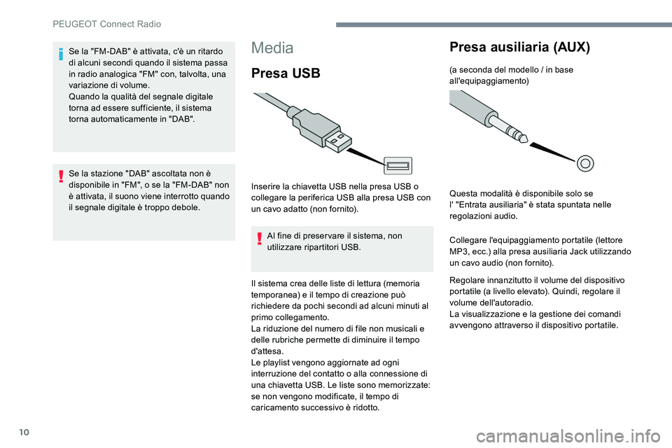 Peugeot 301 2017  Manuale del proprietario (in Italian) 10
Media
Presa USB
Inserire la chiavetta USB nella presa USB o 
collegare la periferica USB alla presa USB con 
un cavo adatto (non fornito).Al fine di preservare il sistema, non 
utilizzare ripartito