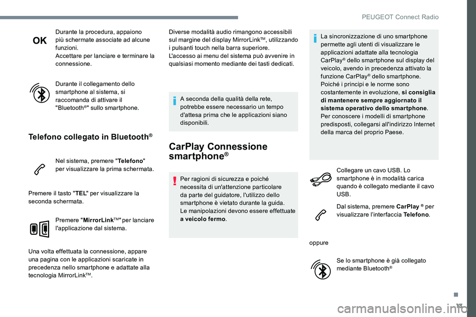 Peugeot 301 2017  Manuale del proprietario (in Italian) 13
Durante la procedura, appaiono 
più schermate associate ad alcune 
funzioni.
Accettare per lanciare e terminare la 
connessione.
Durante il collegamento dello 
smartphone al sistema, si 
raccomand