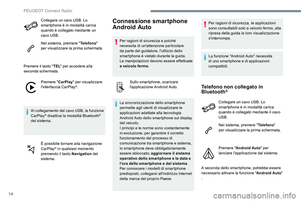 Peugeot 301 2017  Manuale del proprietario (in Italian) 14
Collegare un cavo USB. Lo 
smartphone è in modalità carica 
quando è collegato mediante un 
cavo USB.
Nel sistema, premere "Telefono" 
per visualizzare la prima schermata.
Premere il tas