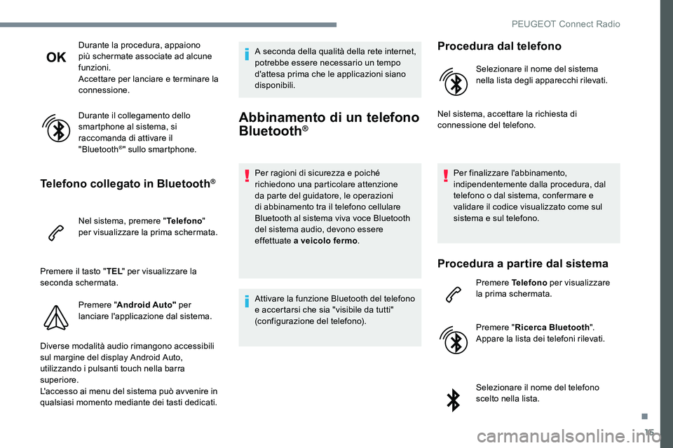 Peugeot 301 2017  Manuale del proprietario (in Italian) 15
Durante la procedura, appaiono 
più schermate associate ad alcune 
funzioni.
Accettare per lanciare e terminare la 
connessione.
Durante il collegamento dello 
smartphone al sistema, si 
raccomand