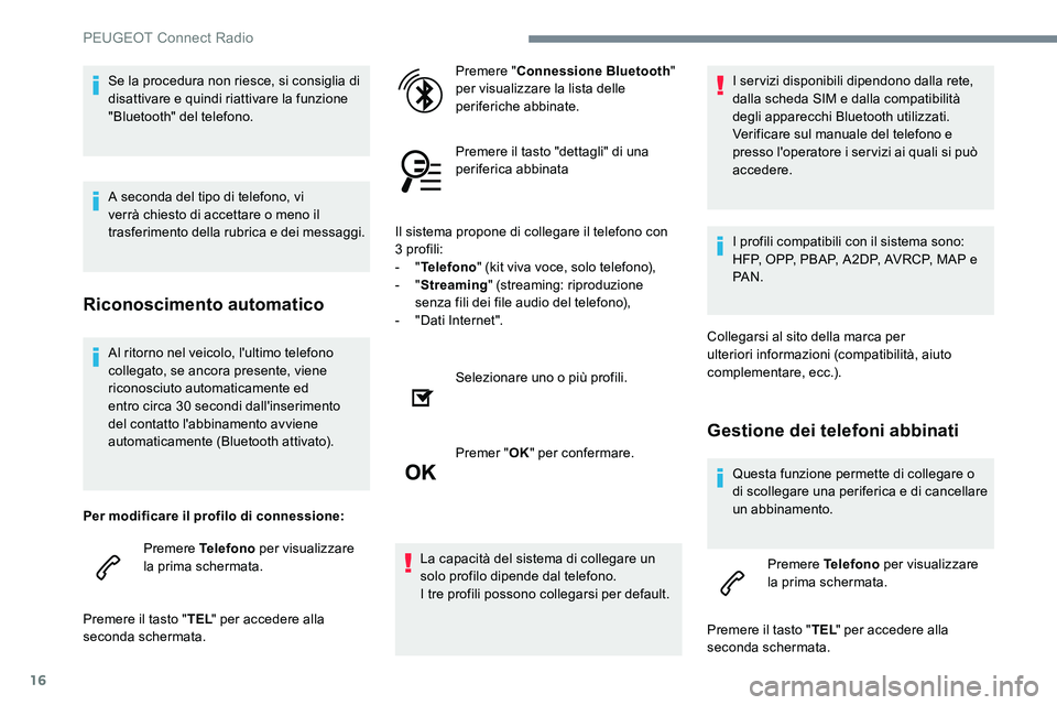 Peugeot 301 2017  Manuale del proprietario (in Italian) 16
Al ritorno nel veicolo, l'ultimo telefono 
collegato, se ancora presente, viene 
riconosciuto automaticamente ed 
entro circa 30 secondi dall'inserimento 
del contatto l'abbinamento avv