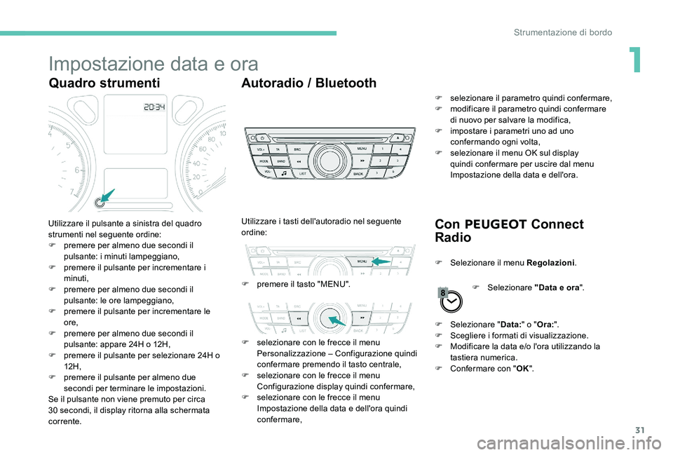 Peugeot 301 2017  Manuale del proprietario (in Italian) 31
Impostazione data e ora
Quadro strumentiAutoradio / Bluetooth
Con PEUGEOT  Connect 
Radio
Utilizzare il pulsante a sinistra del quadro 
strumenti nel seguente ordine:
F
 
p
 remere per almeno due s