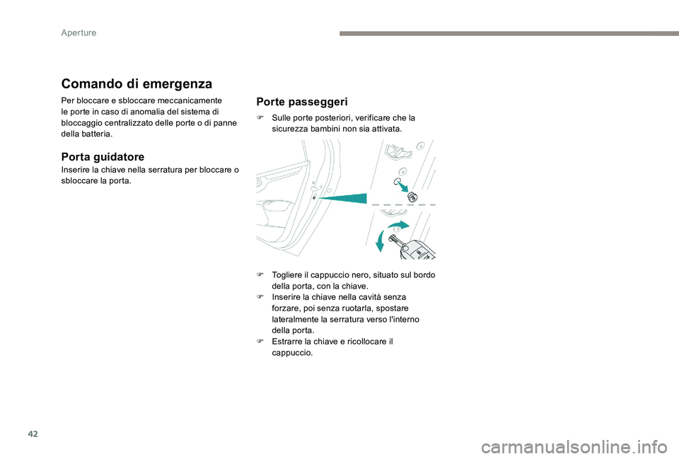 Peugeot 301 2017  Manuale del proprietario (in Italian) 42
Comando di emergenza
Per bloccare e sbloccare meccanicamente 
le porte in caso di anomalia del sistema di 
bloccaggio centralizzato delle porte o di panne 
della batteria.
Porta guidatore
Inserire 